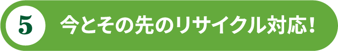 今とその先のリサイクル対応！