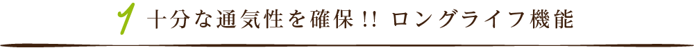 十分な通気性を確保!! ロングライフ機能